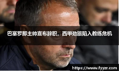 巴塞罗那主帅宣布辞职，西甲劲旅陷入教练危机