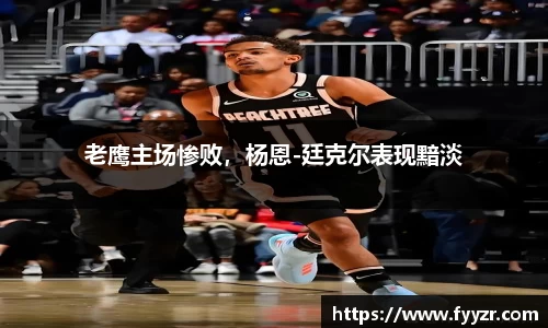 老鹰主场惨败，杨恩-廷克尔表现黯淡