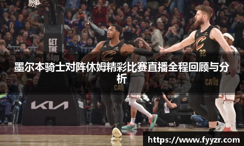 墨尔本骑士对阵休姆精彩比赛直播全程回顾与分析