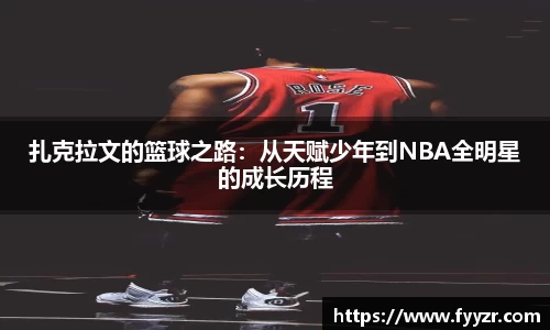 扎克拉文的篮球之路：从天赋少年到NBA全明星的成长历程
