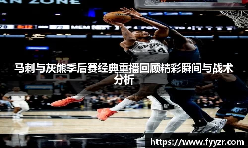 马刺与灰熊季后赛经典重播回顾精彩瞬间与战术分析