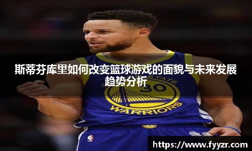 斯蒂芬库里如何改变篮球游戏的面貌与未来发展趋势分析