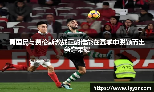 葡国民与费伦斯激战正酣谁能在赛季中脱颖而出争夺荣耀