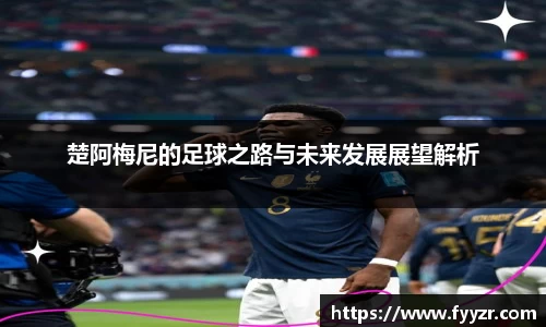 楚阿梅尼的足球之路与未来发展展望解析