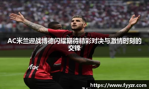 AC米兰迎战博德闪耀期待精彩对决与激情时刻的交锋