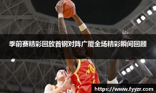季前赛精彩回放首钢对阵广厦全场精彩瞬间回顾