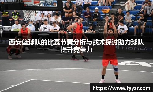 西安篮球队的比赛节奏分析与战术探讨助力球队提升竞争力