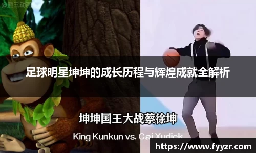 足球明星坤坤的成长历程与辉煌成就全解析