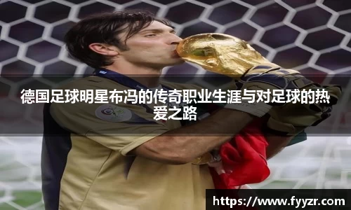 德国足球明星布冯的传奇职业生涯与对足球的热爱之路